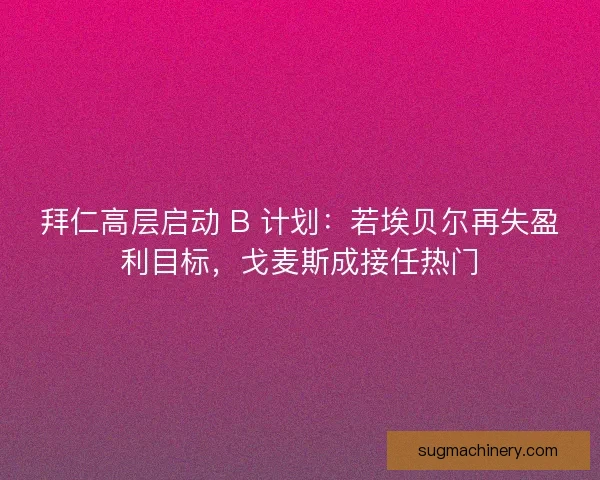 拜仁高层启动 B 计划：若埃贝尔再失盈利目标，戈麦斯成接任热门