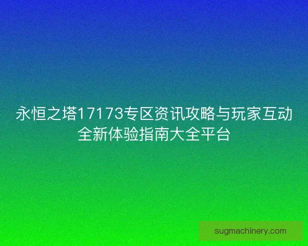 永恒之塔17173专区资讯攻略与玩家互动全新体验指南大全平台