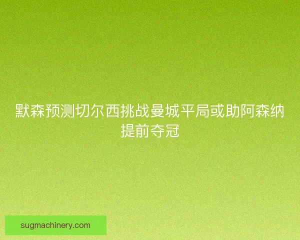默森预测切尔西挑战曼城平局或助阿森纳提前夺冠