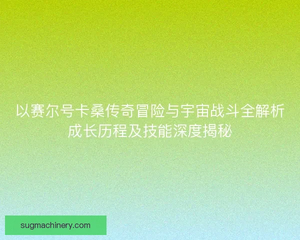 以赛尔号卡桑传奇冒险与宇宙战斗全解析成长历程及技能深度揭秘